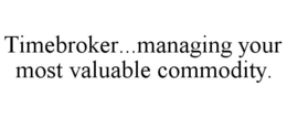 TIMEBROKER...MANAGING YOUR MOST VALUABLE COMMODITY. trademark