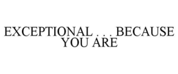 EXCEPTIONAL . . . BECAUSE YOU ARE trademark