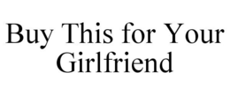 BUY THIS FOR YOUR GIRLFRIEND trademark