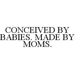 CONCEIVED BY BABIES. MADE BY MOMS. trademark