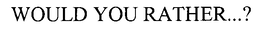 WOULD YOU RATHER...? trademark