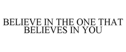 BELIEVE IN THE ONE THAT BELIEVES IN YOU trademark