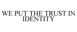 WE PUT THE TRUST IN IDENTITY trademark