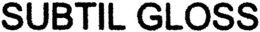 SUBTIL GLOSS trademark