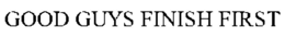GOOD GUYS FINISH FIRST trademark