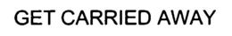 GET CARRIED AWAY trademark