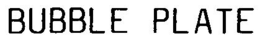 BUBBLE PLATE trademark