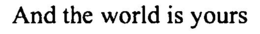 AND THE WORLD IS YOURS trademark