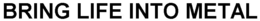 BRING LIFE INTO METAL trademark