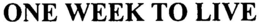 ONE WEEK TO LIVE trademark