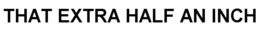 THAT EXTRA HALF AN INCH trademark