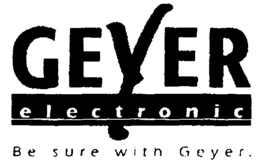 GEYER ELECTRONIC BE SURE WITH GEYER. trademark