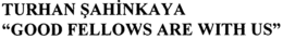 TURHAN SAHINKAYA "GOOD FELLOWS ARE WITH US" trademark
