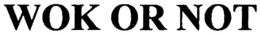 WOK OR NOT trademark