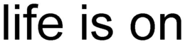 LIFE IS ON trademark