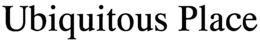 UBIQUITOUS PLACE trademark