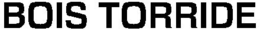 BOIS TORRIDE trademark
