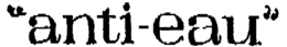 "ANTI-EAU" trademark