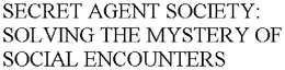 SECRET AGENT SOCIETY: SOLVING THE MYSTERY OF SOCIAL ENCOUNTERS trademark