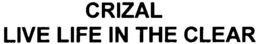 CRIZAL LIVE LIFE IN THE CLEAR trademark