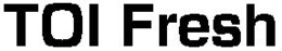 TOI FRESH trademark