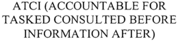 ATCI (ACCOUNTABLE FOR TASKED CONSULTED BEFORE INFORMATION AFTER) trademark