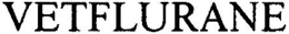 VETFLURANE trademark