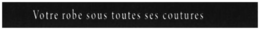 VOTRE ROBE SOUS TOUTES SES COUTURES trademark