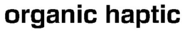 ORGANIC HAPTIC trademark