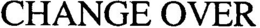 CHANGE OVER trademark