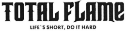 TOTAL FLAME LIFE'S SHORT, DO IT HARD trademark
