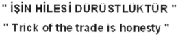 "ISIN HILESI DÜRÜSTLÜKTÜR" "TRICK OF THE TRADE IS HONESTY" trademark