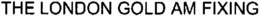 THE LONDON GOLD AM FIXING trademark