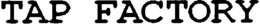 TAP FACTORY trademark