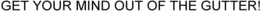 GET YOUR MIND OUT OF THE GUTTER! trademark