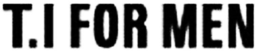 T.I FOR MEN trademark