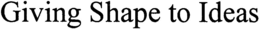 GIVING SHAPE TO IDEAS trademark