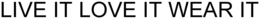 LIVE IT LOVE IT WEAR IT trademark