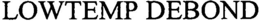 LOWTEMP DEBOND trademark