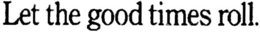 LET THE GOOD TIMES ROLL. trademark
