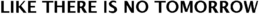 LIKE THERE IS NO TOMORROW trademark
