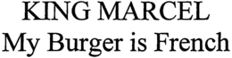 KING MARCEL MY BURGER IS FRENCH trademark