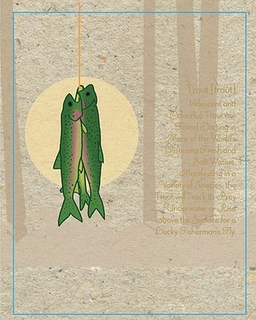 TROUT [TROUT] IRIDESCENT AND COLORFUL, TROUTE ARE FOUND DARTING IN MANY OF THE WORLD'S GLISTENING FRESH AND SALT WATERS.  MANIFESTING IN A VARIETY OF SPECIES, THE TROUT WILL TRACK ITS PREY UNDERWATER OR RISE ABOVE THE SURFACE FOR A LUCKY FISHERMAN'S FLY trademark