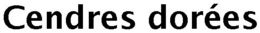 CENDRES DORÉES trademark