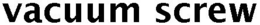 VACUUM SCREW trademark