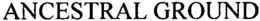 ANCESTRAL GROUND trademark
