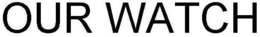 OUR WATCH trademark
