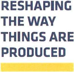 RESHAPING THE WAY THINGS ARE PRODUCED trademark