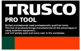 TRUSCO PRO TOOL SKILLED PROFESSIONALS NEED PROFESSIONALLY QUALIFIED TOOS. THIS LINE OF PRODUCTS BRINGS MANUFACTURERS ALL THE ADVANTAGES OF USIHG EXCELLENT EQUIPMENT, AND WILL SATISFY EACH AND EVERY USER IN THE WORKPLACE. trademark