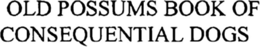 OLD POSSUMS BOOK OF CONSEQUENTIAL DOGS trademark